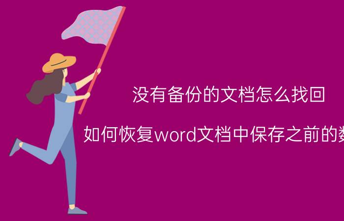 没有备份的文档怎么找回 如何恢复word文档中保存之前的数据？